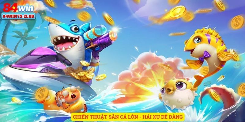 Chiến thuật săn cá lớn - hái xu dễ dàng