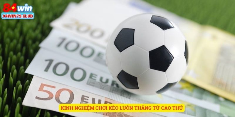 Kinh nghiệm chơi kèo luôn thắng từ cao thủ