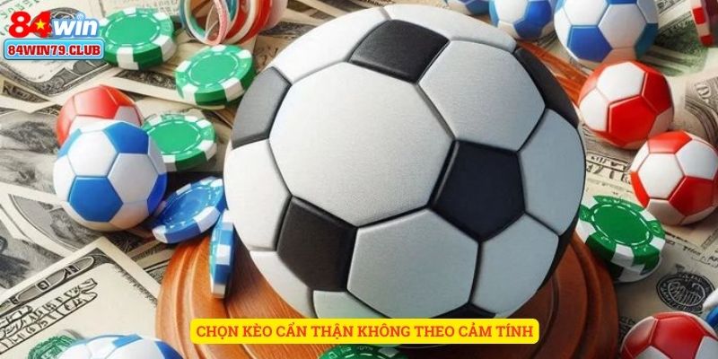 Chọn kèo cẩn thận - không cược theo cảm tính