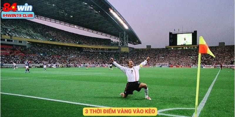 3 thời điểm vàng vào kèo
