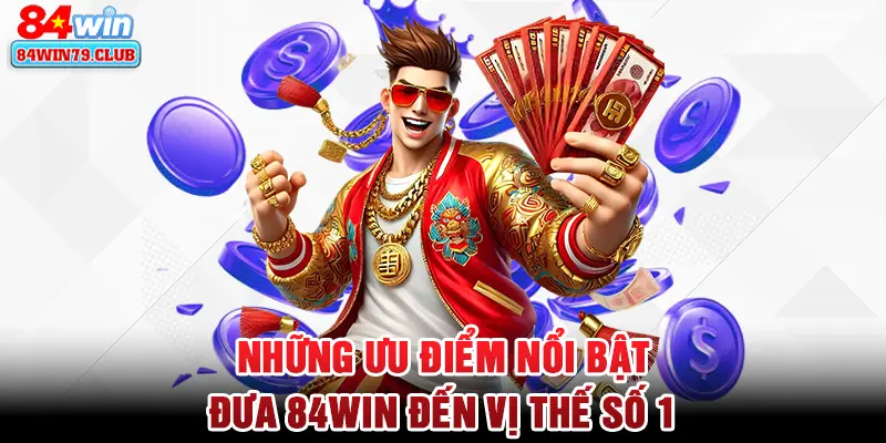 Những ưu điểm nổi bật đưa 84win đến vị thế số 1