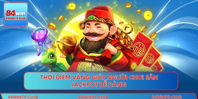 Thời điểm vàng giúp người chơi săn Jackpot dễ dàng