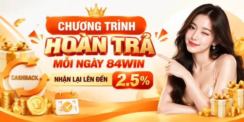 CHƯƠNG TRÌNH HOÀN TRẢ MỖI NGÀY 84WIN – NHẬN LẠI LÊN ĐẾN 2.5%