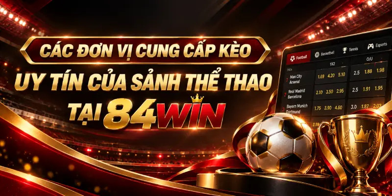 Các Đơn Vị Cung Cấp Kèo Uy Tín Của Sảnh Thể Thao Tại 84WIN