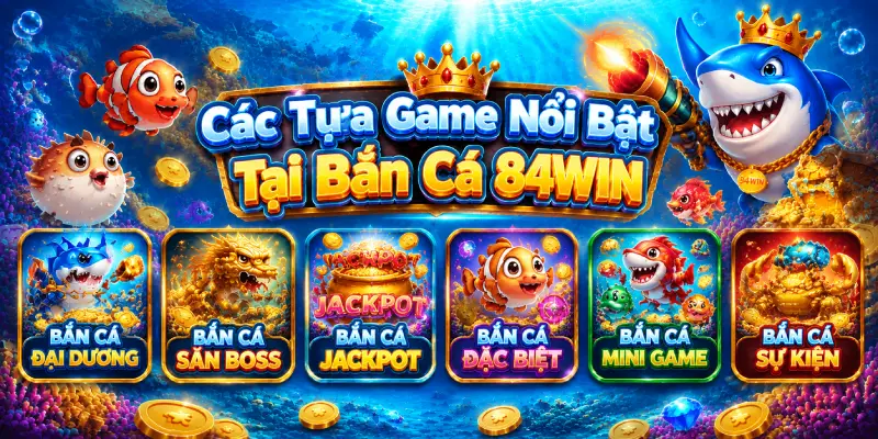 Các Tựa Game Nổi Bật Tại Bắn Cá 84WIN