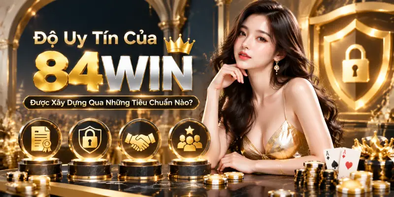 Độ Uy Tín Của 84WIN Được Xây Dựng Qua Những Tiêu Chuẩn Nào?