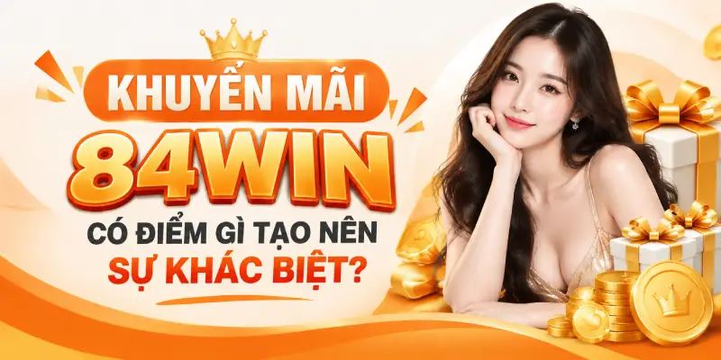 Khuyến Mãi 84WIN Có Điểm Gì Tạo Nên Sự Khác Biệt